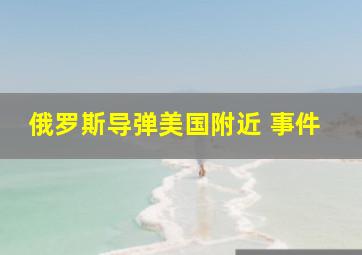 俄罗斯导弹美国附近 事件